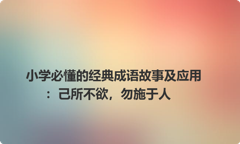 小学必懂的经典成语故事及应用：己所不欲，勿施于人