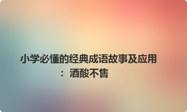 小学必懂的经典成语故事及应用：酒酸不售