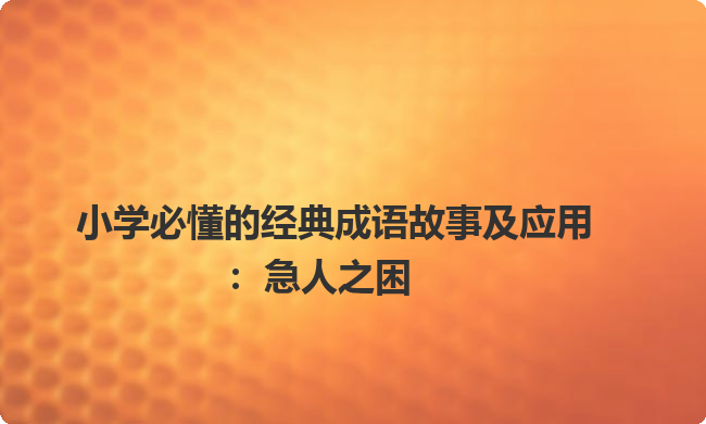 小学必懂的经典成语故事及应用：急人之困