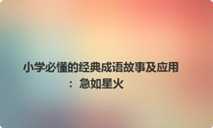 小学必懂的经典成语故事及应用：急如星火