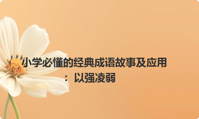 小学必懂的经典成语故事及应用:以强凌弱 小学必懂的经典成语故事及应用:以强凌弱