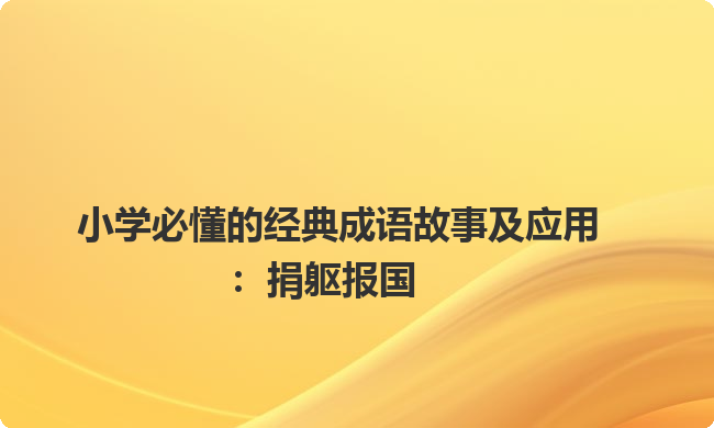 小学必懂的经典成语故事及应用：捐躯报国