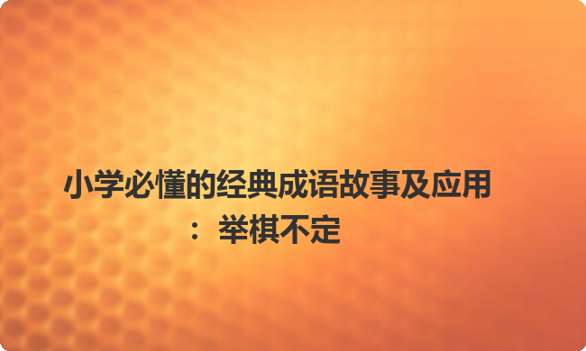 小学必懂的经典成语故事及应用：举棋不定