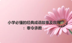 小学必懂的经典成语故事及应用：奉令承教