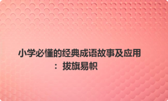 小学必懂的经典成语故事及应用：拔旗易帜