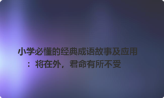小学必懂的经典成语故事及应用：将在外，君命有所不受