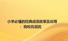 小学必懂的经典成语故事及应用：狗咬吕洞宾
