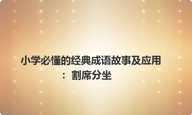 小学必懂的经典成语故事及应用:割席分坐 小学必懂的经典成语故事及应用:割席分坐