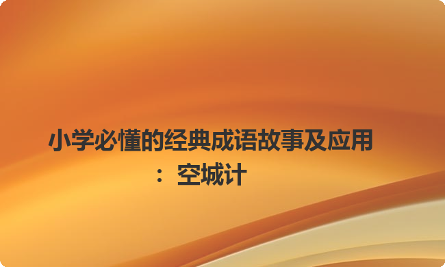 小学必懂的经典成语故事及应用：空城计