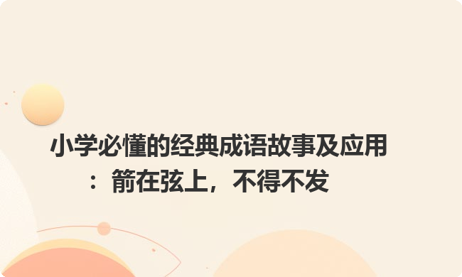 小学必懂的经典成语故事及应用：箭在弦上，不得不发