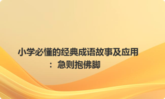 小学必懂的经典成语故事及应用：急则抱佛脚