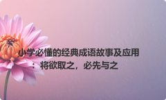 小学必懂的经典成语故事及应用：将欲取之，必先与之