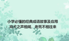 小学必懂的经典成语故事及应用：鸡犬之声相闻，老死不相往来
