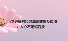 小学必懂的经典成语故事及应用：人心不足蛇吞象