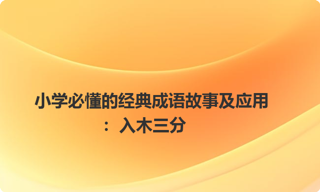 小学必懂的经典成语故事及应用:入木三分 小学必懂的经典成语故事及应用:入木三分