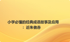 小学必懂的经典成语故事及应用：近朱者赤