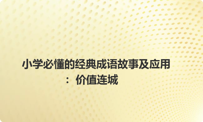 小学必懂的经典成语故事及应用:价值连城 小学必懂的经典成语故事及应用:价值连城