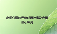 小学必懂的经典成语故事及应用：居心叵测