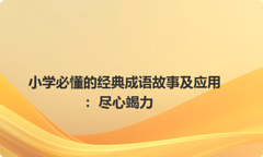 小学必懂的经典成语故事及应用：尽心竭力