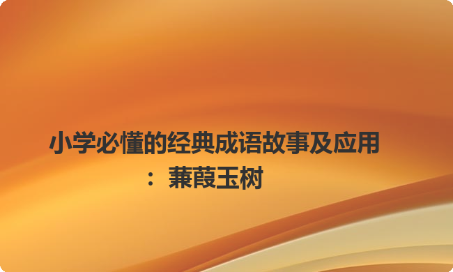 小学必懂的经典成语故事及应用：蒹葭玉树