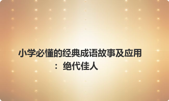 小学必懂的经典成语故事及应用：绝代佳人