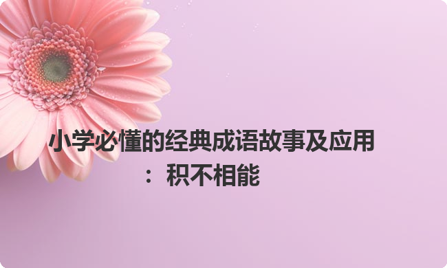 小学必懂的经典成语故事及应用：积不相能