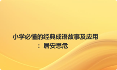 小学必懂的经典成语故事及应用：居安思危