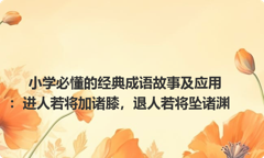 小学必懂的经典成语故事及应用：进人若将加诸膝，退人若将坠诸渊