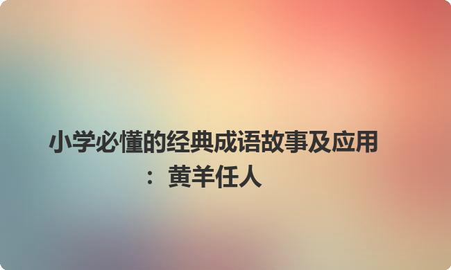 小学必懂的经典成语故事及应用：黄羊任人