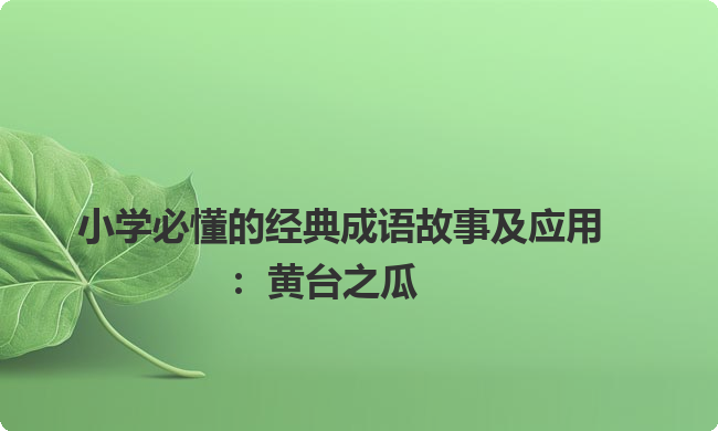 小学必懂的经典成语故事及应用：黄台之瓜