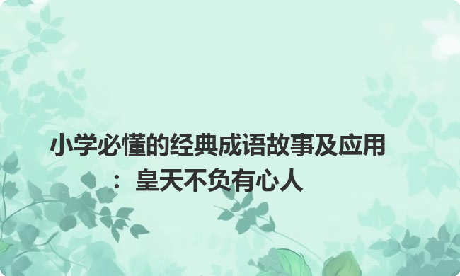 小学必懂的经典成语故事及应用：皇天不负有心人