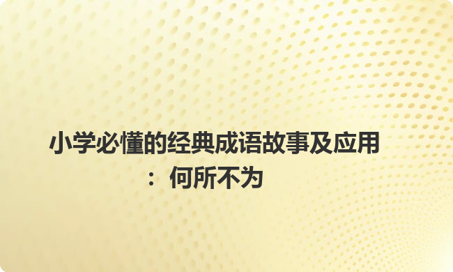 小学必懂的经典成语故事及应用：何所不为
