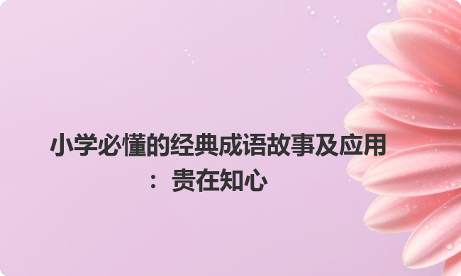 小学必懂的经典成语故事及应用：贵在知心