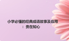 小学必懂的经典成语故事及应用：贵在知心