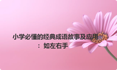 小学必懂的经典成语故事及应用：如左右手