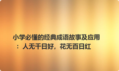 小学必懂的经典成语故事及应用：人无千日好，花无百日红