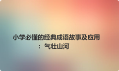 小学必懂的经典成语故事及应用：气壮山河