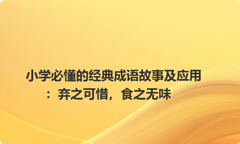 小学必懂的经典成语故事及应用：弃之可惜，食之无味