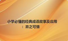 小学必懂的经典成语故事及应用：弃之可惜