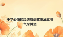 小学必懂的经典成语故事及应用：气杀钟馗