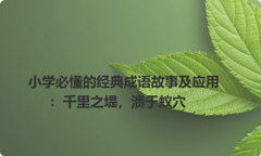 小学必懂的经典成语故事及应用：千里之堤，溃于蚁穴