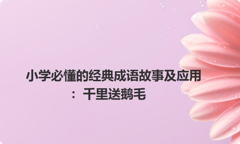 小学必懂的经典成语故事及应用：千里送鹅毛