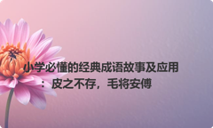 小学必懂的经典成语故事及应用：皮之不存，毛将安傅