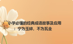 小学必懂的经典成语故事及应用：宁为玉碎，不为瓦全