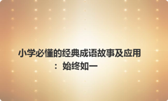 小学必懂的经典成语故事及应用：始终如一