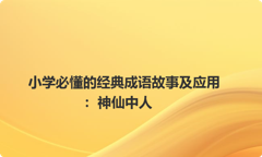 小学必懂的经典成语故事及应用：神仙中人