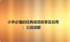 小学必懂的经典成语故事及应用：三徙成都