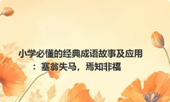 小学必懂的经典成语故事及应用：塞翁失马，焉知非福