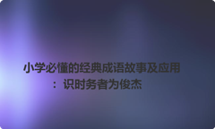 小学必懂的经典成语故事及应用：识时务者为俊杰