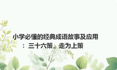 小学必懂的经典成语故事及应用：三十六策，走为上策